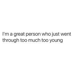 the words i'm a great person who just went through too much to young