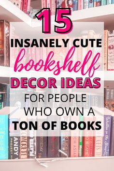 a bookshelf filled with lots of books and text overlay reads 15 insanely cute bookshelf decor ideas for people who own a ton of books