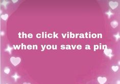 a pink background with hearts and the words, the click vibration when you save a pin