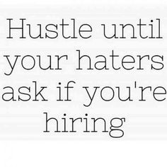 the words hustle until your haters ask if you're hiring