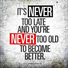 a quote that says it's never too late and you're never to old to become better