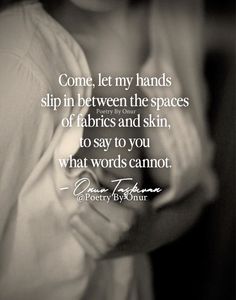 a black and white photo with a quote on it that says, come let my hands slip in between the spaces of fabrics and skin, to say what words cannot