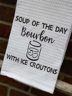 a tea towel that says soup of the day bourbon with ice croutons