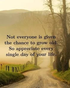 a dirt road with trees and fog in the background that says, not everyone is given the chance to grow old so appreciate every single day of your life