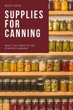 many jars filled with different types of food and the words, must have supplies for canning what you need to get started canning