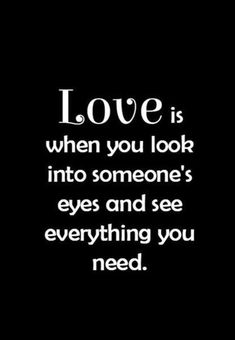 the words love is when you look into someone's eyes and see everything you need