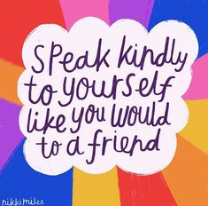 the words speak kindly to yourself like you would to a friend on a colorful background