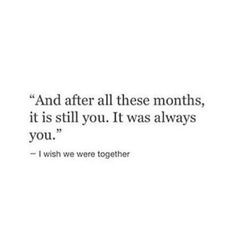 a quote that reads and after all these months, it is still you it was always you