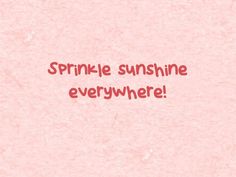 a pink background with the words sprinkle sunshine everywhere