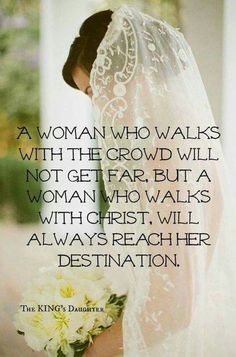 a woman who walks with the crowd will not get far but a woman who walks with christ will always reach destination