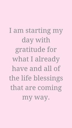 a pink background with the words i am starting my day with gratitude for what i already have and all of the life blessings that are coming in my way