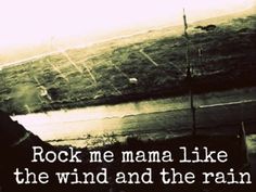 a black and white photo with the words rock me mama like the wind and the rain