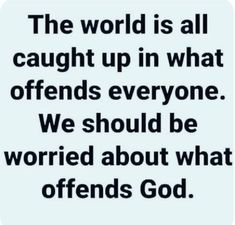 the world is all caught up in what offends everyone we should be worried about what offers god