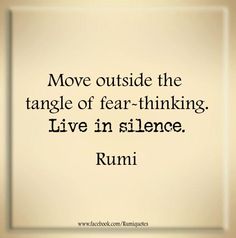 a quote from rumi about moving outside the tangle of fear - thinking, live in silence