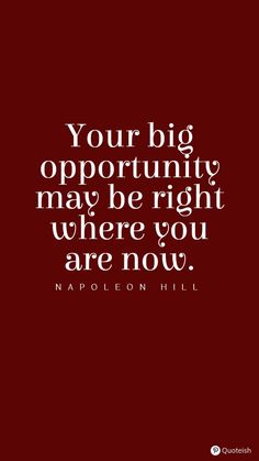 a quote that says, your big opportunity may be right where you are now napoleon hill