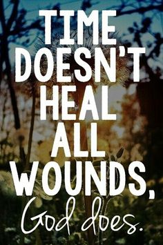 the words time doesn't heal all wounds god does