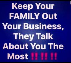 a sign that says keep your family out of your business, they talk about you the most important thing