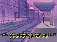 an anime scene with the words don't allow someone to treat you poorly just because you love them