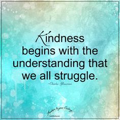 a quote that reads, kindness begins with the underhanding that we all struggle