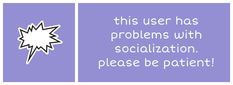 the text reads, this user has problems with socialization please be patient on purple background