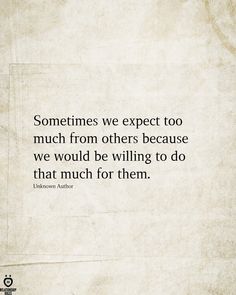 an old paper with the quote sometimes we expect too much from others because we would be wiling to do that much for them