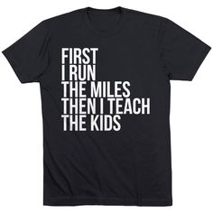 a black t - shirt that says, first run the miles then teach the kids