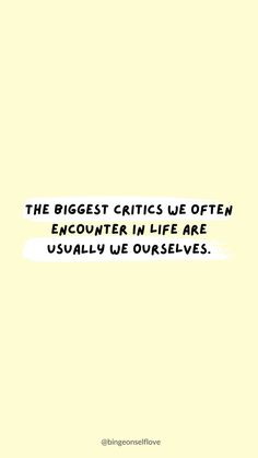 a quote that reads, the biggest criticss use often encounter in life are usually we ourselves