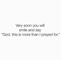 a quote that says very soon you will smile and say god, this is more than i