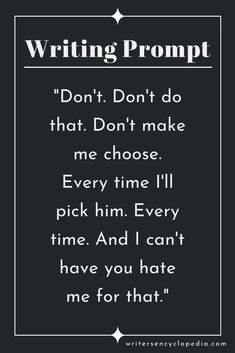 a black and white quote with the words writing prompt don't do that don't make me choose every time i pick him