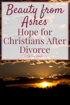 the sun setting behind clouds with text that reads beauty from ashes hope for christians after divore