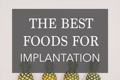 three pineapples with the words the best foods for implantation on it's side