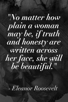 a black and white photo with the quote, no matter how plain a woman may be, if truth and honesty are written across her face, she will be beautiful