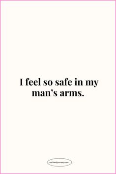 the words i feel so safe in my man's arms on a white background