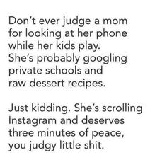 the text reads, don't ever judge a mom for looking at her phone while her kids play