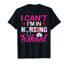 i can't i'm in nursing school tshirt for nurses