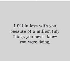 a quote that says i fell in love with you because of a million tiny things you never knew you were doing