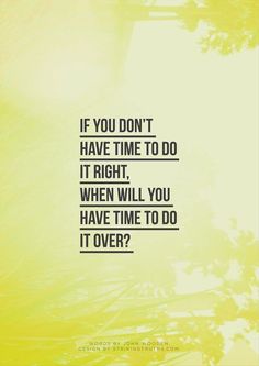 the words if you don't have time to do it right, when will you have time to do it over?