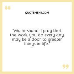 a quote that says,'my husband, i pray that the work you do every day may be a door to greater things in life