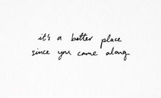 a handwritten quote on white paper that says, it's a better place since you came along