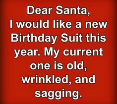 a red background with the words dear santa, i would like a new birthday suit this year my current one is old, wrinkled, and sagging