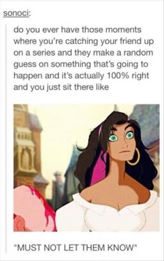 an image of disney princesses with caption that reads, do you ever have those moments where you're catching your friend up on a series and they make a random guess