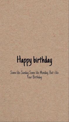 a birthday card with the words, happy birthday some like someone like monday but i like your birthday