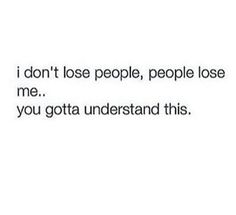 the text that reads, i don't lose people, people lose me you gota understand this