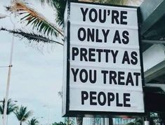 a sign that says you're only as pretty as you treat people