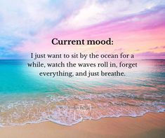 an ocean with waves and the words current mood i just want to sit by the ocean for a while, watch the waves roll in forget everything