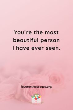 a pink background with flowers and a quote that says, you're the most beautiful person i have ever seen