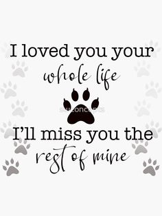 a dog's paw print with the words i loved you your whole life, i'll miss you the rest of mine