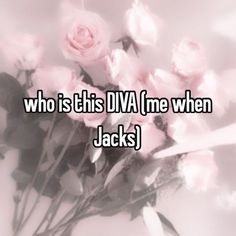 the words who is this dva me when jack's? are in front of pink roses