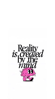 a pink cartoon character with the words reality is created by the mind