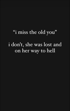 a black and white photo with the words i miss the old you, i don't she was lost and on her way to hell